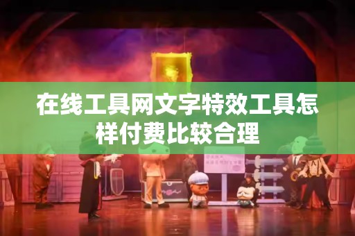 在线工具网文字特效工具怎样付费比较合理