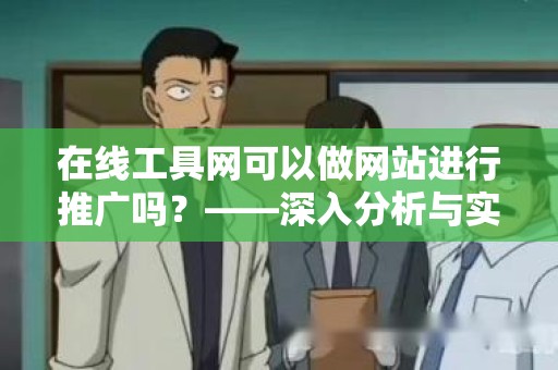 在线工具网可以做网站进行推广吗？——深入分析与实用建议