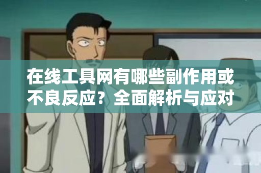 在线工具网有哪些副作用或不良反应？全面解析与应对策略