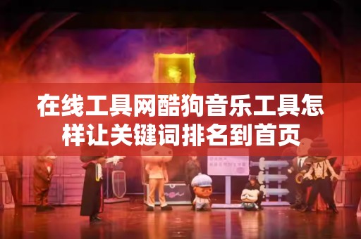 在线工具网酷狗音乐工具怎样让关键词排名到首页