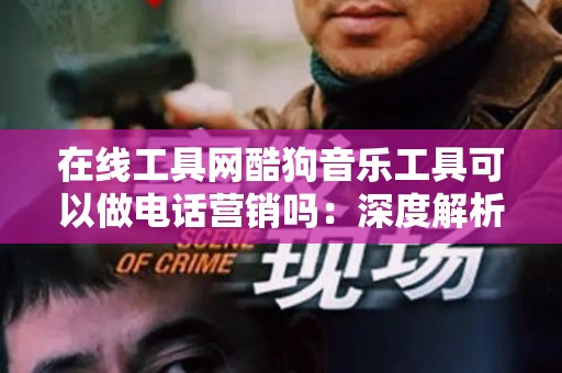 在线工具网酷狗音乐工具可以做电话营销吗：深度解析