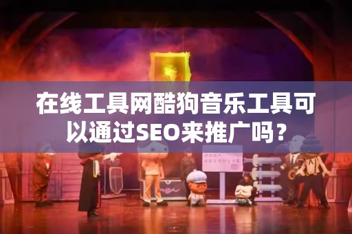 在线工具网酷狗音乐工具可以通过SEO来推广吗？