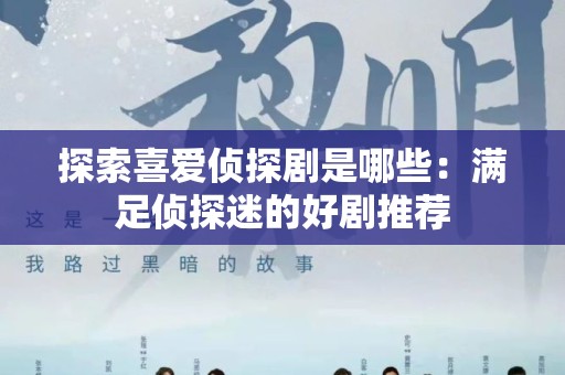 探索喜爱侦探剧是哪些：满足侦探迷的好剧推荐