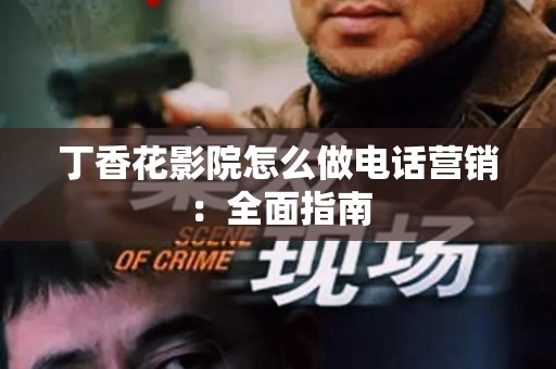 丁香花影院怎么做电话营销：全面指南