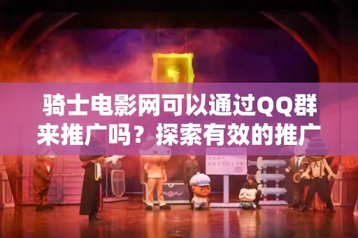 骑士电影网可以通过QQ群来推广吗？探索有效的推广策略