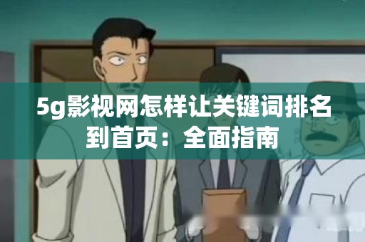 5g影视网怎样让关键词排名到首页：全面指南