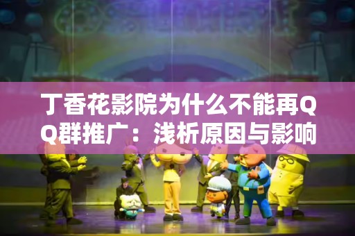 丁香花影院为什么不能再QQ群推广：浅析原因与影响