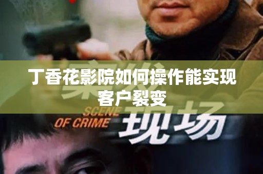 丁香花影院如何操作能实现客户裂变