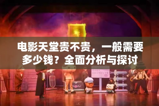 电影天堂贵不贵，一般需要多少钱？全面分析与探讨