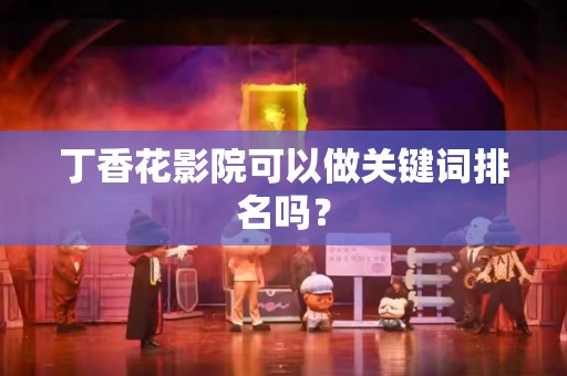 丁香花影院可以做关键词排名吗？
