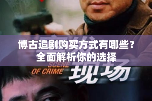 博古追剧购买方式有哪些？全面解析你的选择