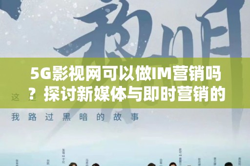 5G影视网可以做IM营销吗？探讨新媒体与即时营销的结合