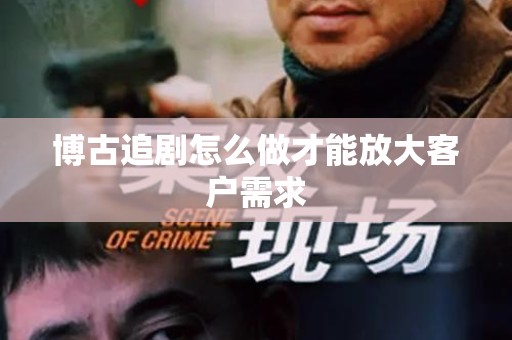 博古追剧怎么做才能放大客户需求
