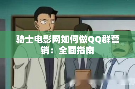 骑士电影网如何做QQ群营销：全面指南