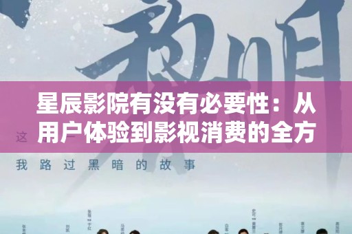 星辰影院有没有必要性：从用户体验到影视消费的全方位分析