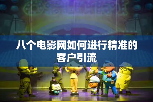 八个电影网如何进行精准的客户引流