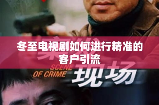 冬至电视剧如何进行精准的客户引流