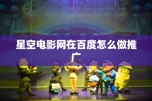 星空电影网在百度怎么做推广