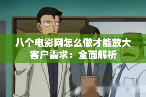八个电影网怎么做才能放大客户需求：全面解析
