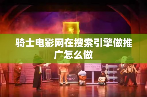 骑士电影网在搜索引擎做推广怎么做
