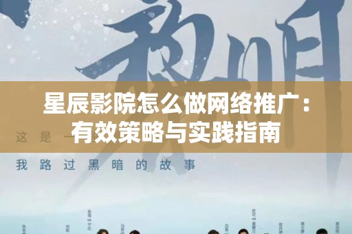 星辰影院怎么做网络推广：有效策略与实践指南