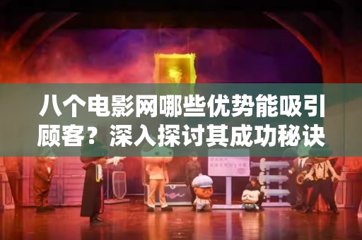 八个电影网哪些优势能吸引顾客？深入探讨其成功秘诀