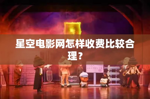 星空电影网怎样收费比较合理？