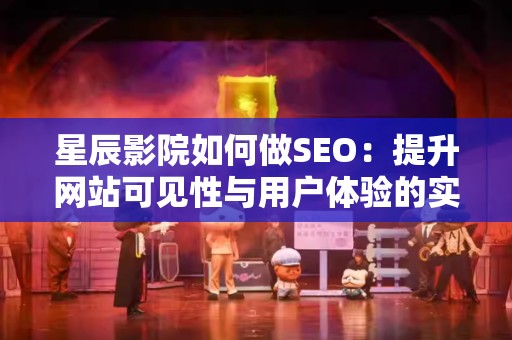 星辰影院如何做SEO：提升网站可见性与用户体验的实用策略