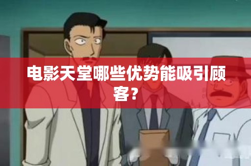 电影天堂哪些优势能吸引顾客？
