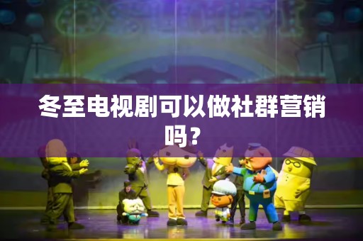 冬至电视剧可以做社群营销吗？