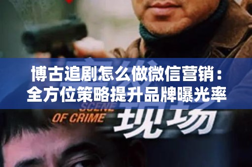博古追剧怎么做微信营销：全方位策略提升品牌曝光率