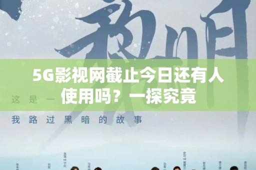 5G影视网截止今日还有人使用吗？一探究竟