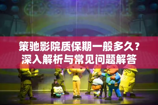 策驰影院质保期一般多久？深入解析与常见问题解答