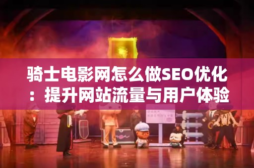 骑士电影网怎么做SEO优化：提升网站流量与用户体验的完整指南