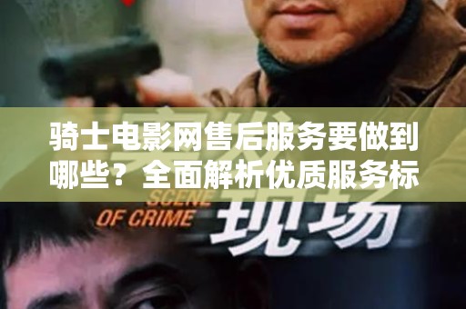 骑士电影网售后服务要做到哪些？全面解析优质服务标准