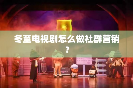 冬至电视剧怎么做社群营销？