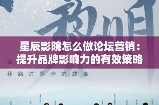 星辰影院怎么做论坛营销：提升品牌影响力的有效策略
