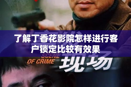 了解丁香花影院怎样进行客户锁定比较有效果