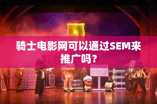 骑士电影网可以通过SEM来推广吗？