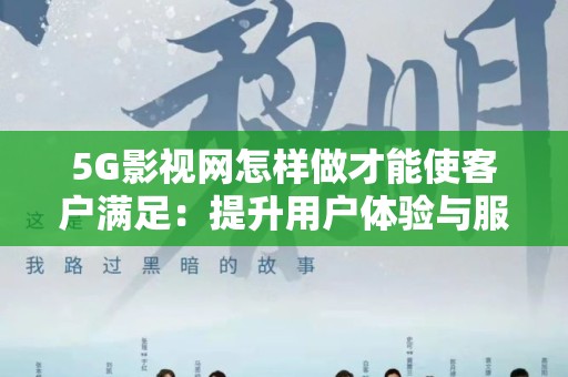 5G影视网怎样做才能使客户满足：提升用户体验与服务策略
