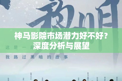神马影院市场潜力好不好？深度分析与展望