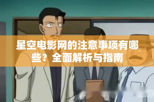 星空电影网的注意事项有哪些？全面解析与指南