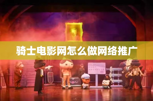 骑士电影网怎么做网络推广