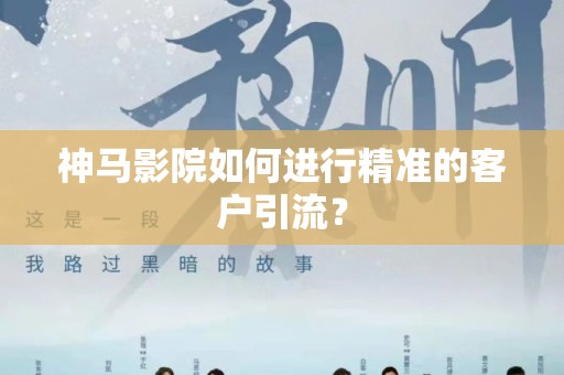 神马影院如何进行精准的客户引流？