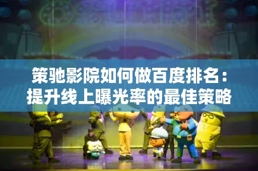 策驰影院如何做百度排名：提升线上曝光率的最佳策略