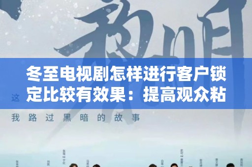 冬至电视剧怎样进行客户锁定比较有效果：提高观众粘性的策略