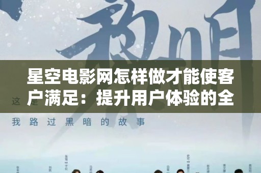 星空电影网怎样做才能使客户满足：提升用户体验的全方位策略