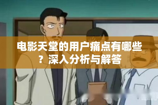 电影天堂的用户痛点有哪些？深入分析与解答