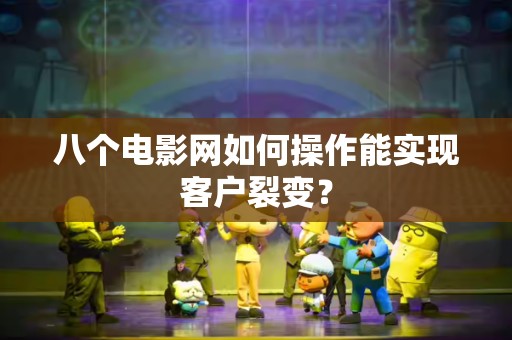 八个电影网如何操作能实现客户裂变？