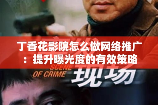 丁香花影院怎么做网络推广：提升曝光度的有效策略